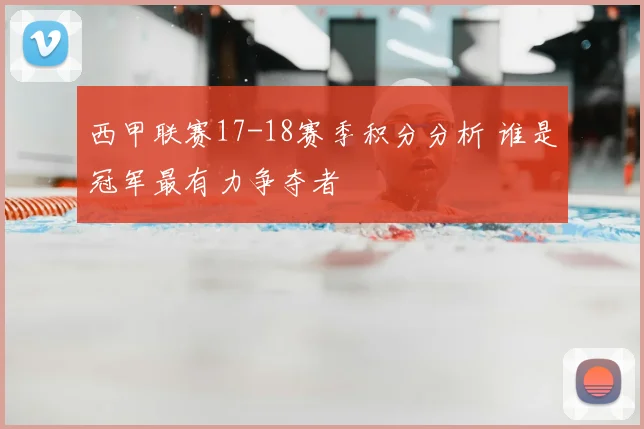 西甲联赛17-18赛季积分分析 谁是冠军最有力争夺者