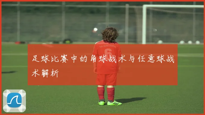 足球比赛中的角球战术与任意球战术解析