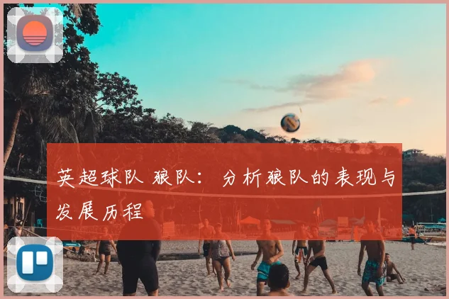 英超球队 狼队:分析狼队的表现与发展历程