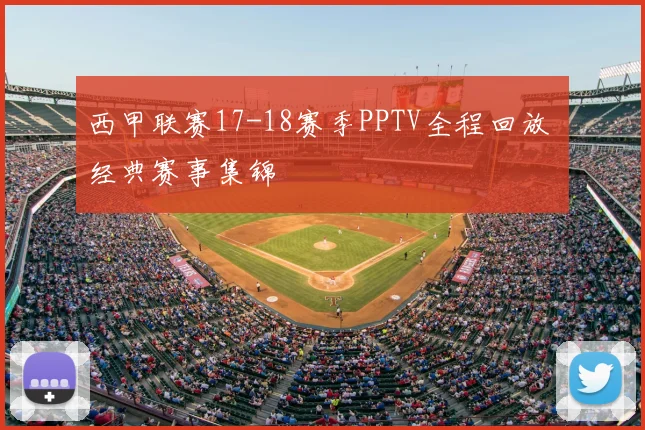 西甲联赛17-18赛季PPTV全程回放 经典赛事集锦