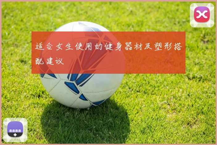 适合女生使用的健身器材及塑形搭配建议