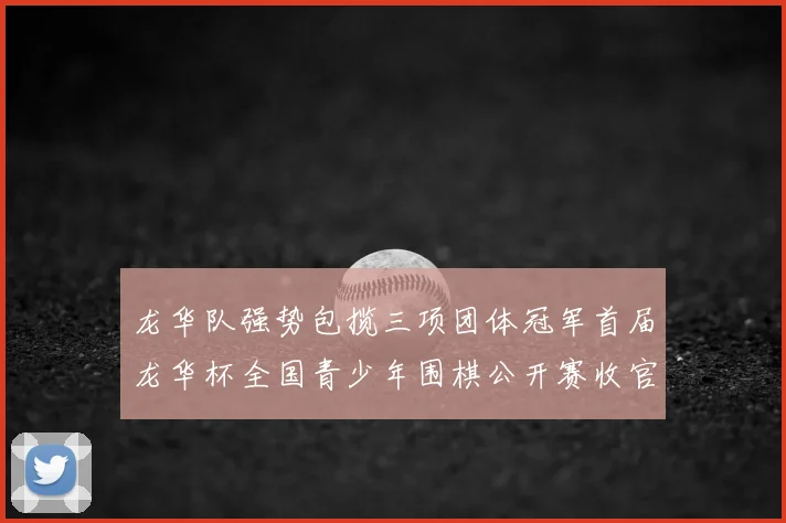 龙华队强势包揽三项团体冠军首届龙华杯全国青少年围棋公开赛收官