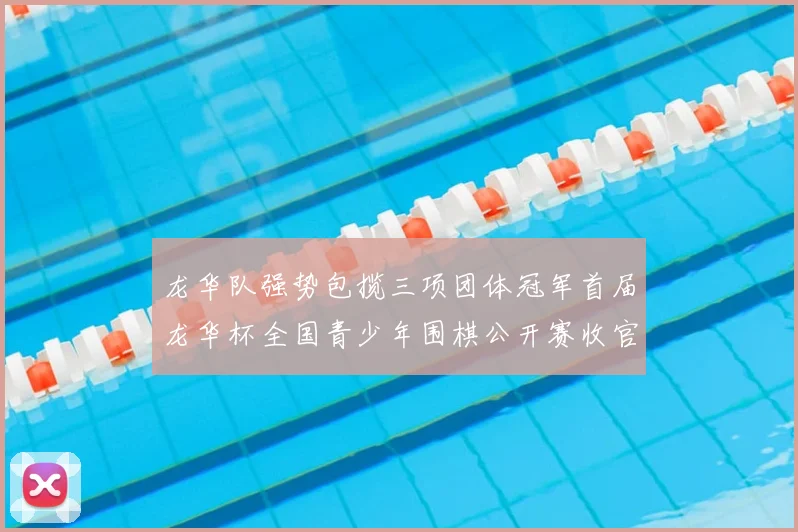 龙华队强势包揽三项团体冠军首届龙华杯全国青少年围棋公开赛收官