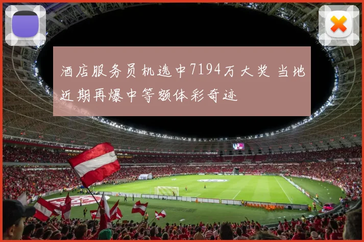 酒店服务员机选中7194万大奖 当地近期再爆中等额体彩奇迹